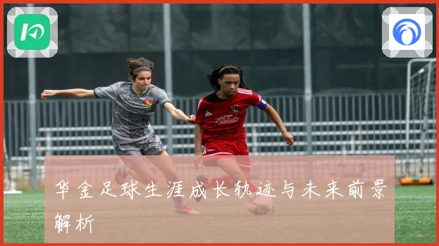 华金足球生涯成长轨迹与未来前景解析
