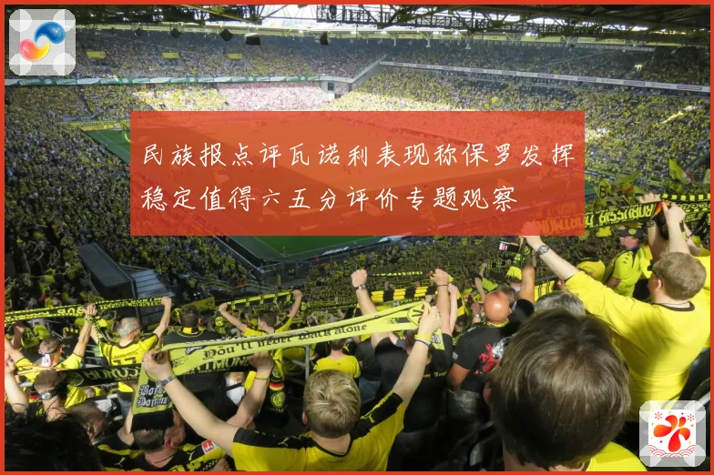 民族报点评瓦诺利表现称保罗发挥稳定值得六五分评价专题观察