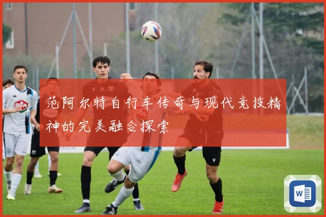 范阿尔特自行车传奇与现代竞技精神的完美融合探索