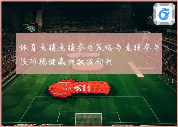 体育竞猜竞猜参与策略与竞猜参与技巧稳健赢利数据研判