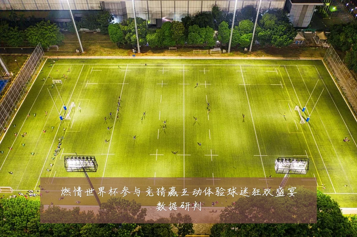 燃情世界杯参与竞猜赢互动体验球迷狂欢盛宴数据研判