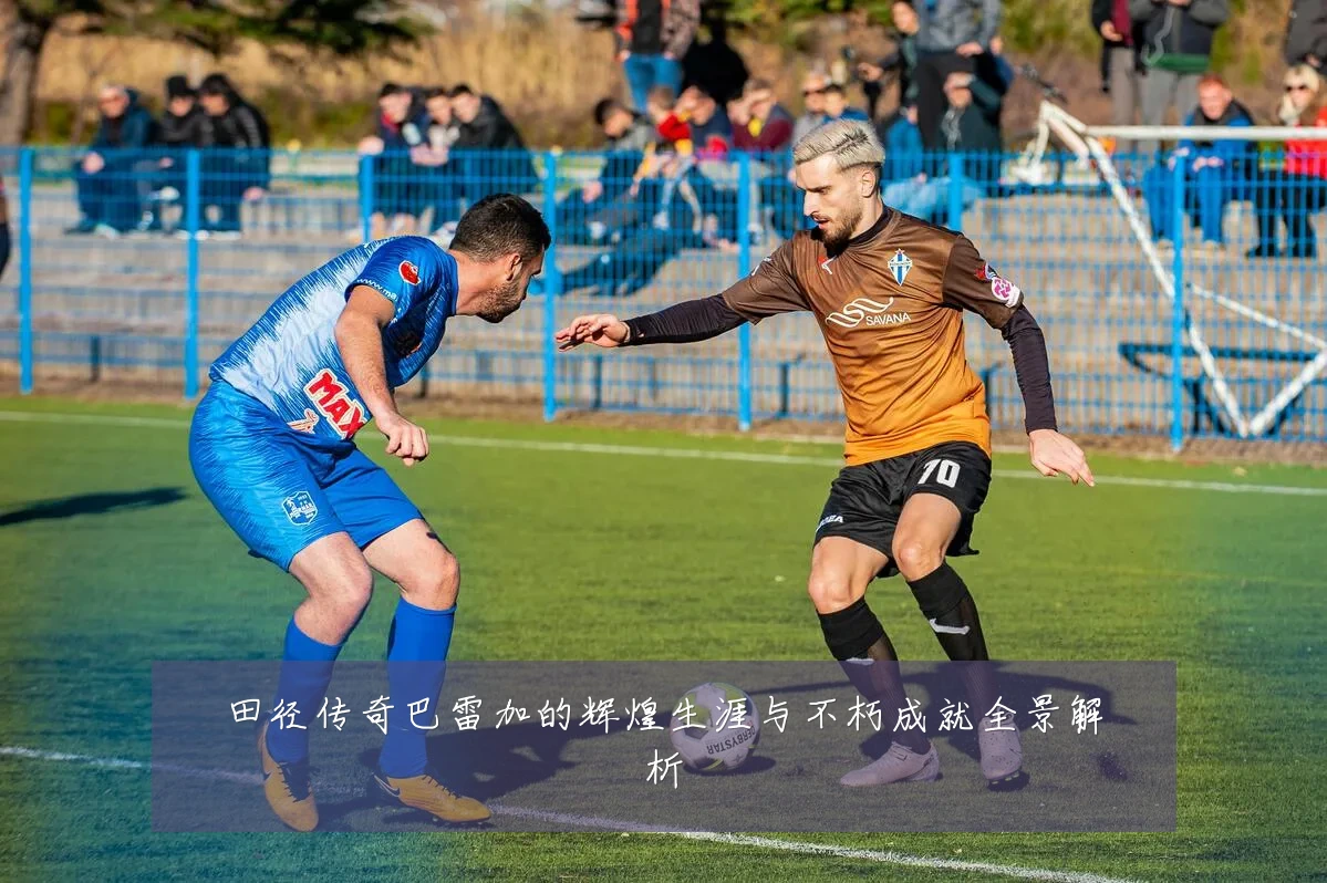 田径传奇巴雷加的辉煌生涯与不朽成就全景解析