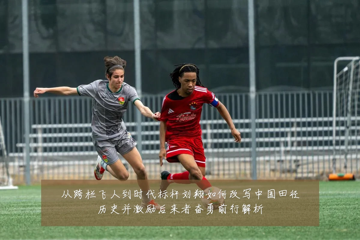 从跨栏飞人到时代标杆刘翔如何改写中国田径历史并激励后来者奋勇前行解析