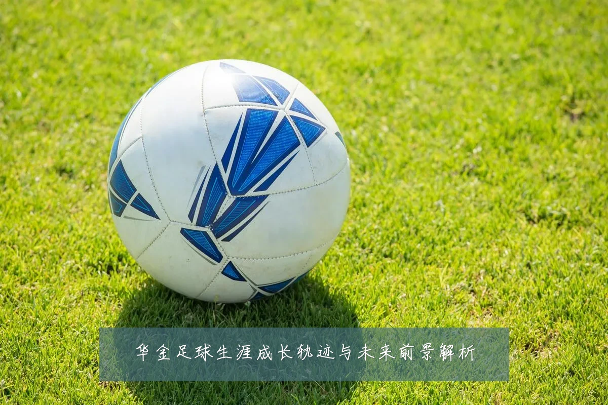 华金足球生涯成长轨迹与未来前景解析