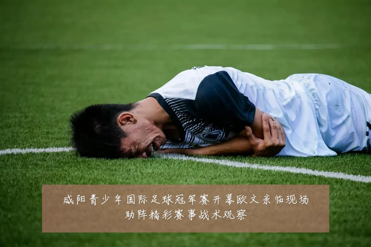 咸阳青少年国际足球冠军赛开幕欧文亲临现场助阵精彩赛事战术观察