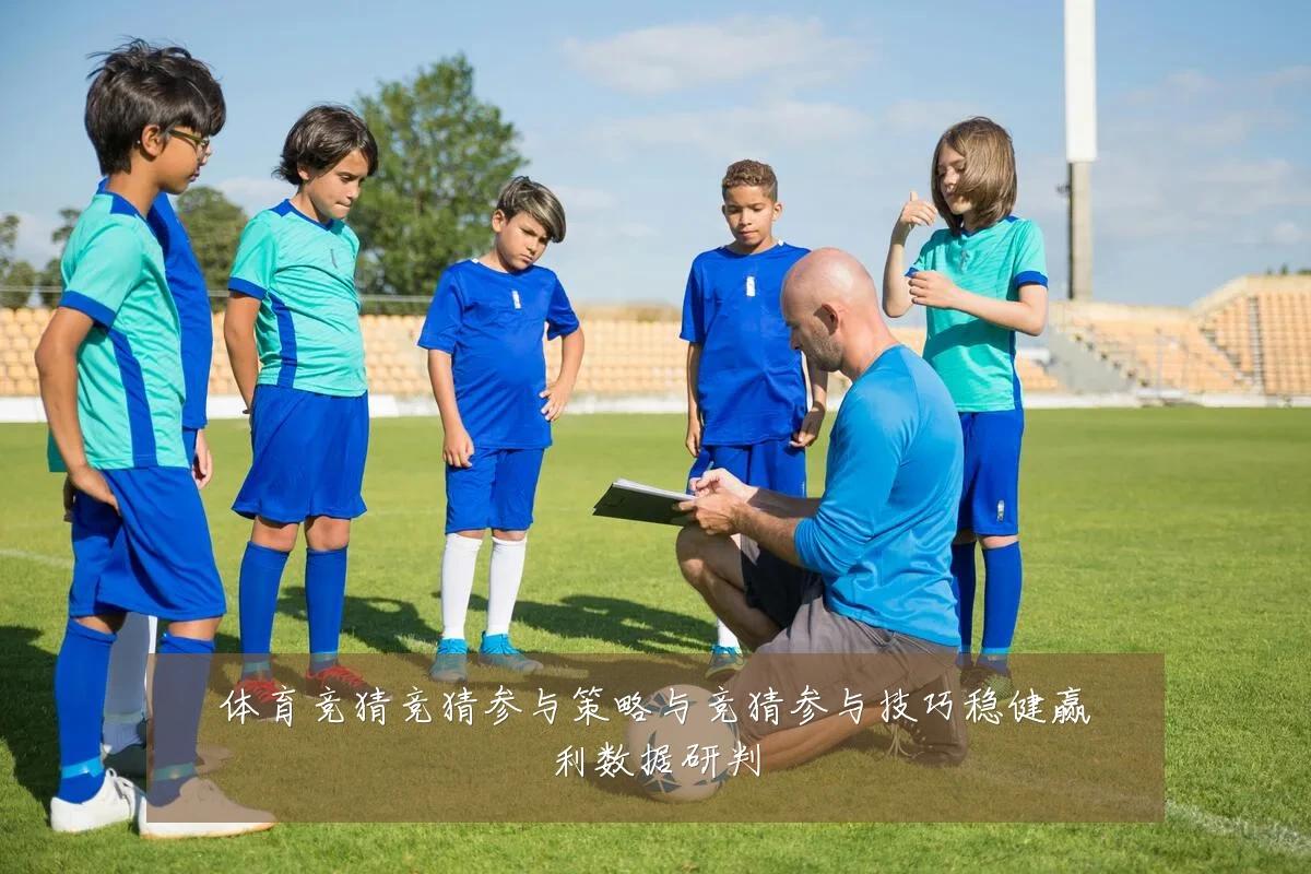 体育竞猜竞猜参与策略与竞猜参与技巧稳健赢利数据研判