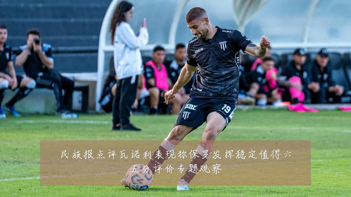 民族报点评瓦诺利表现称保罗发挥稳定值得六五分评价专题观察