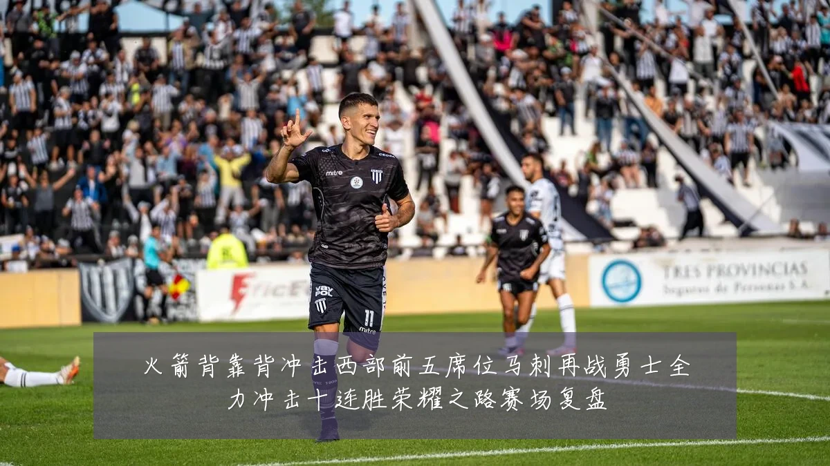 火箭背靠背冲击西部前五席位马刺再战勇士全力冲击十连胜荣耀之路赛场复盘