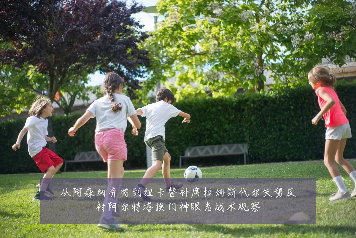 从阿森纳弃将到纽卡替补席拉姆斯代尔失势反衬阿尔特塔换门神眼光战术观察