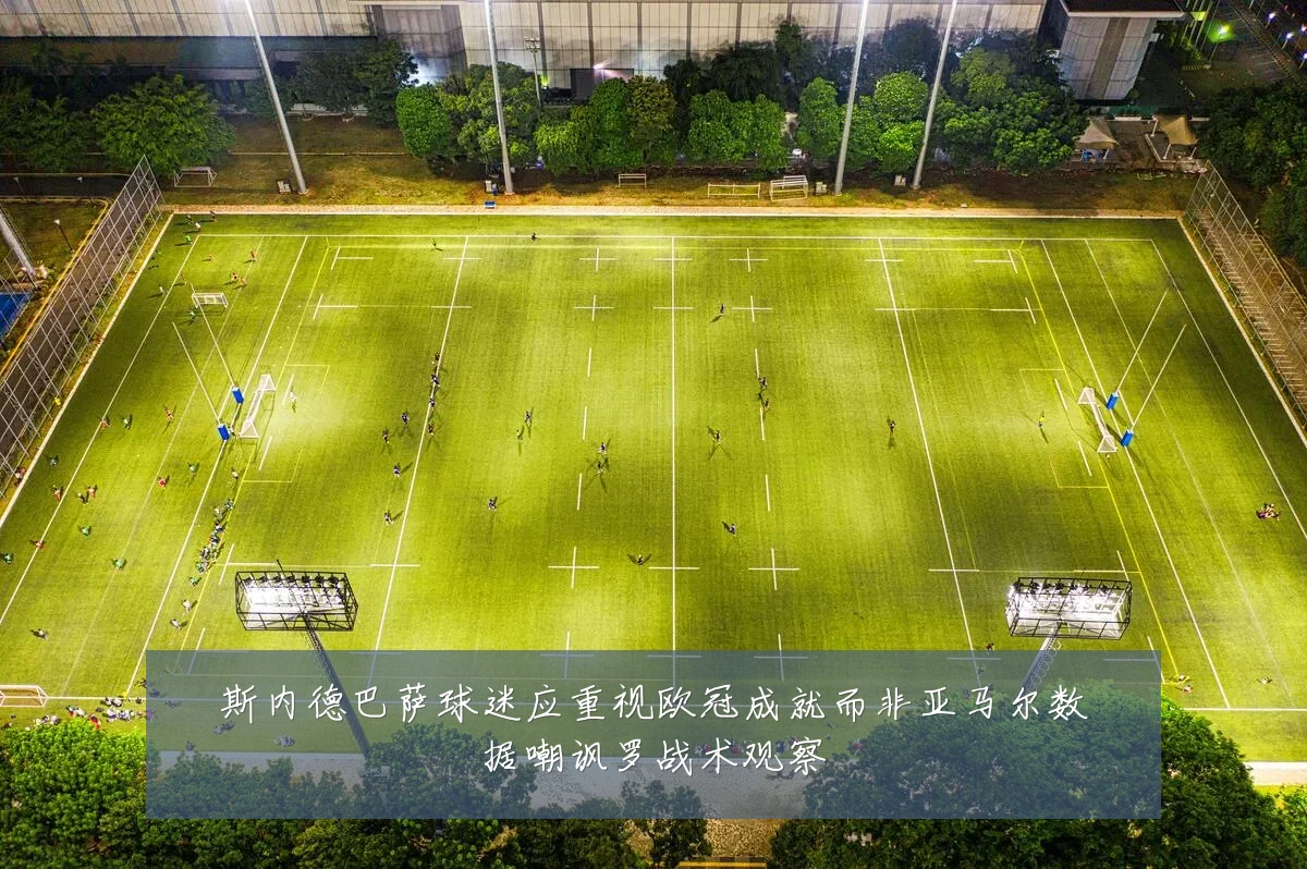斯内德巴萨球迷应重视欧冠成就而非亚马尔数据嘲讽罗战术观察